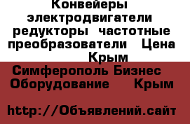 Конвейеры, электродвигатели, редукторы, частотные преобразователи › Цена ­ 123 - Крым, Симферополь Бизнес » Оборудование   . Крым